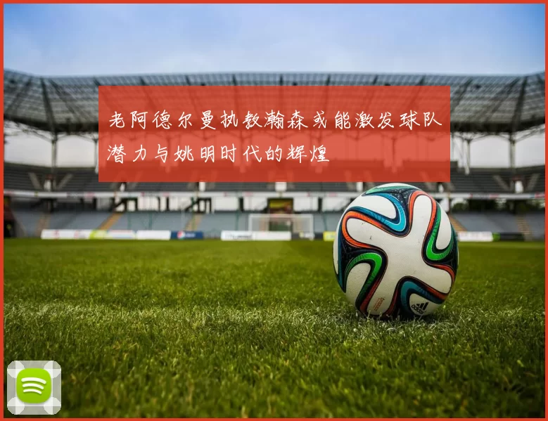 老阿德尔曼执教瀚森或能激发球队潜力与姚明时代的辉煌