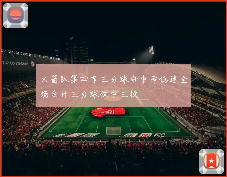 火箭队第四节三分球命中率低迷全场合计三分球仅中三投
