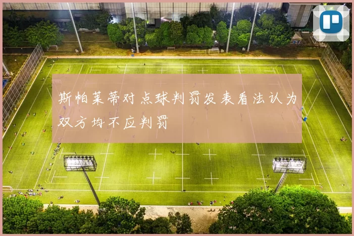 斯帕莱蒂对点球判罚发表看法认为双方均不应判罚