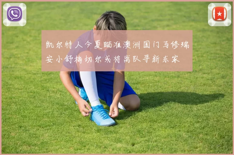 凯尔特人今夏瞄准澳洲国门马修瑞安小舒梅切尔或将离队寻新东家