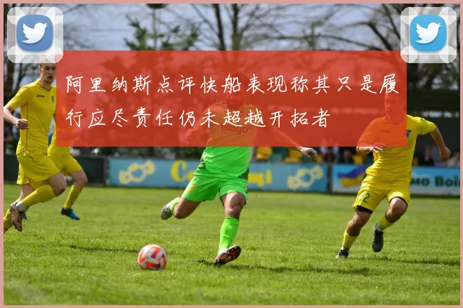 阿里纳斯点评快船表现称其只是履行应尽责任仍未超越开拓者