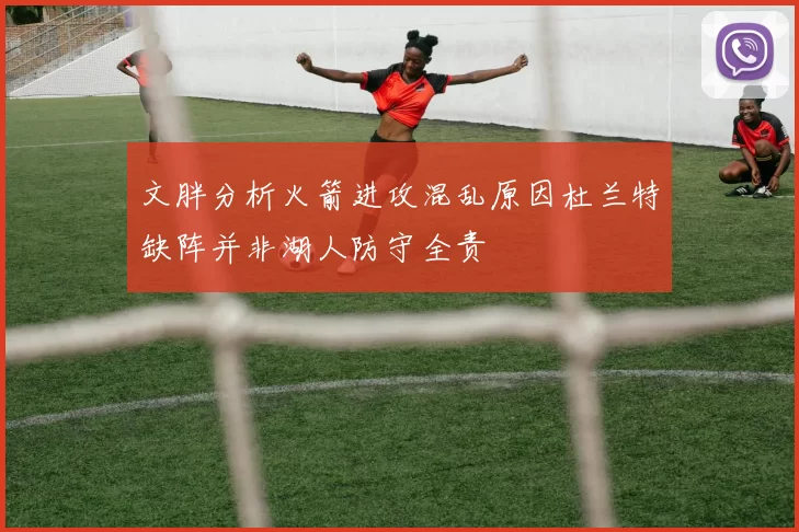 文胖分析火箭进攻混乱原因杜兰特缺阵并非湖人防守全责