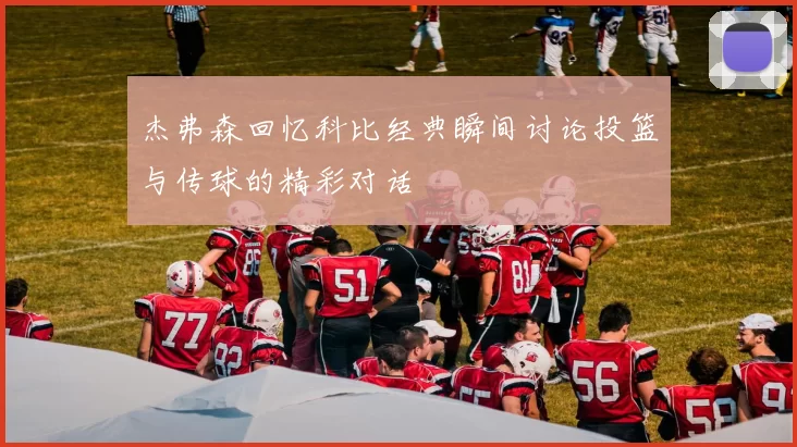 杰弗森回忆科比经典瞬间讨论投篮与传球的精彩对话